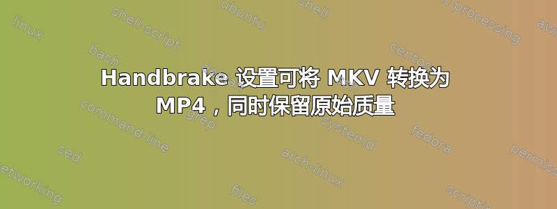 Handbrake 设置可将 MKV 转换为 MP4，同时保留原始质量