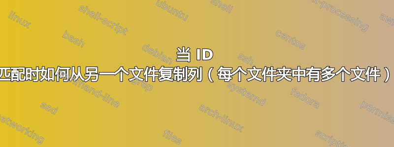 当 ID 匹配时如何从另一个文件复制列（每个文件夹中有多个文件）