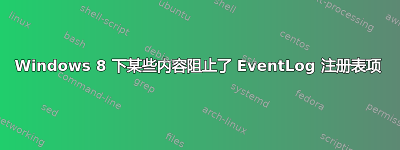 Windows 8 下某些内容阻止了 EventLog 注册表项