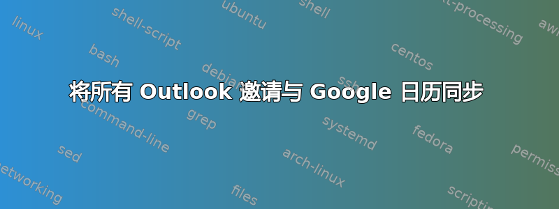 将所有 Outlook 邀请与 Google 日历同步