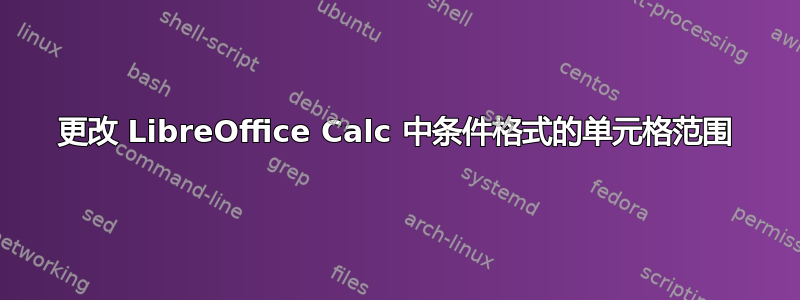 更改 LibreOffice Calc 中条件格式的单元格范围