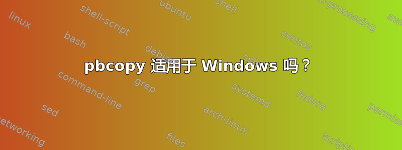 pbcopy 适用于 Windows 吗？