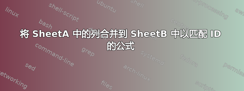 将 SheetA 中的列合并到 SheetB 中以匹配 ID 的公式