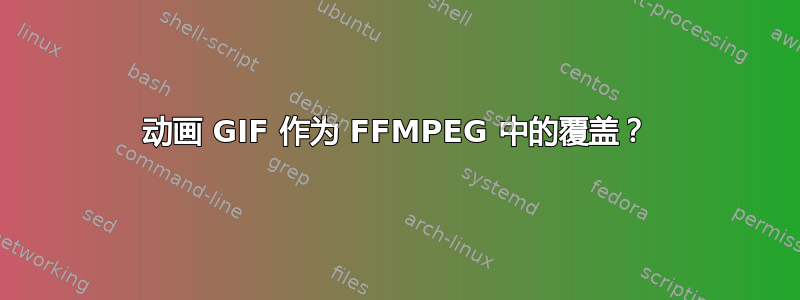 动画 GIF 作为 FFMPEG 中的覆盖？