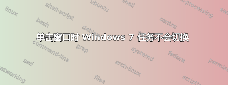 单击窗口时 Windows 7 任务不会切换