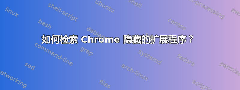 如何检索 Chrome 隐藏的扩展程序？