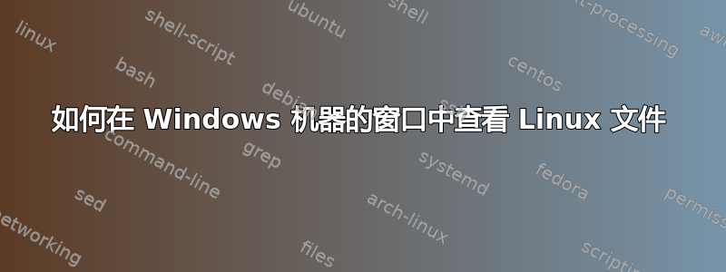 如何在 Windows 机器的窗口中查看 Linux 文件