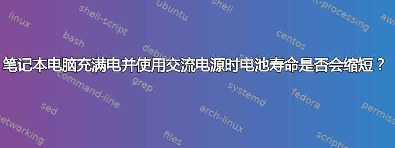 笔记本电脑充满电并使用交流电源时电池寿命是否会缩短？