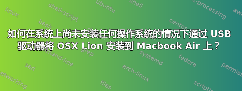 如何在系统上尚未安装任何操作系统的情况下通过 USB 驱动器将 OSX Lion 安装到 Macbook Air 上？