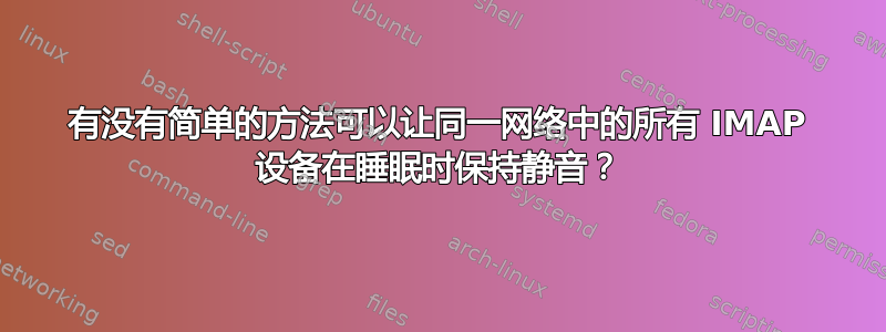 有没有简单的方法可以让同一网络中的所有 IMAP 设备在睡眠时保持静音？