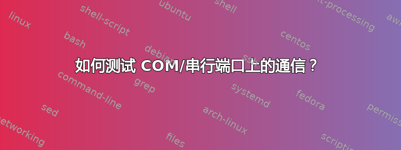 如何测试 COM/串行端口上的通信？