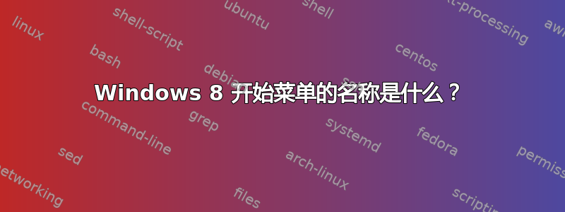 Windows 8 开始菜单的名称是什么？