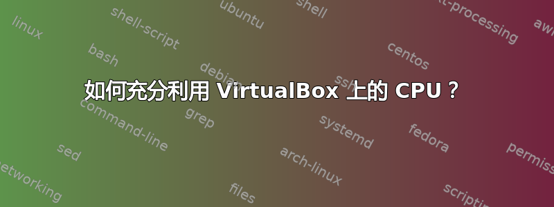 如何充分利用 VirtualBox 上的 CPU？