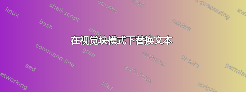 在视觉块模式下替换文本