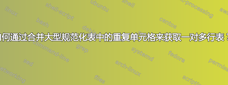 如何通过合并大型规范化表中的重复单元格来获取一对多行表？