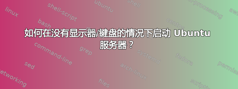 如何在没有显示器/键盘的情况下启动 Ubuntu 服务器？