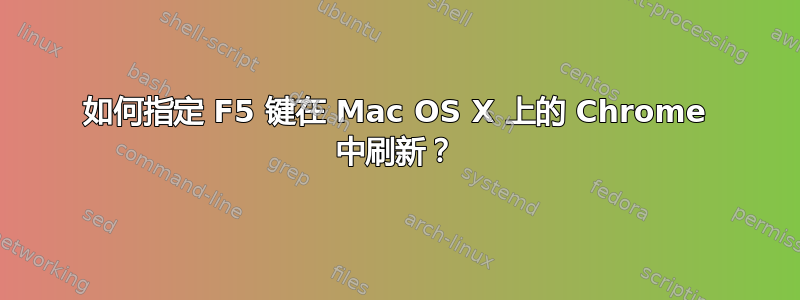 如何指定 F5 键在 Mac OS X 上的 Chrome 中刷新？