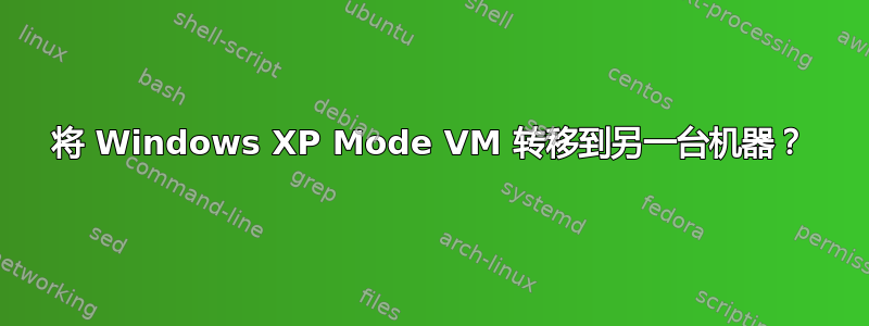 将 Windows XP Mode VM 转移到另一台机器？