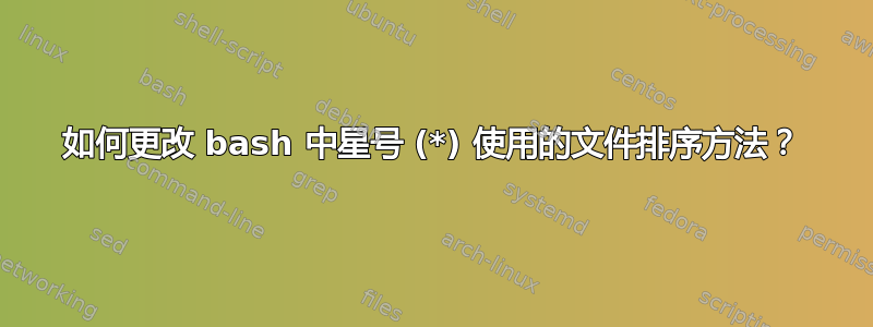 如何更改 bash 中星号 (*) 使用的文件排序方法？