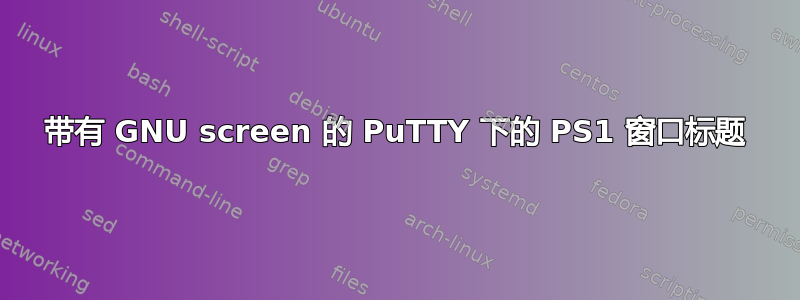 带有 GNU screen 的 PuTTY 下的 PS1 窗口标题