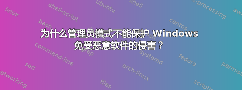 为什么管理员模式不能保护 Windows 免受恶意软件的侵害？