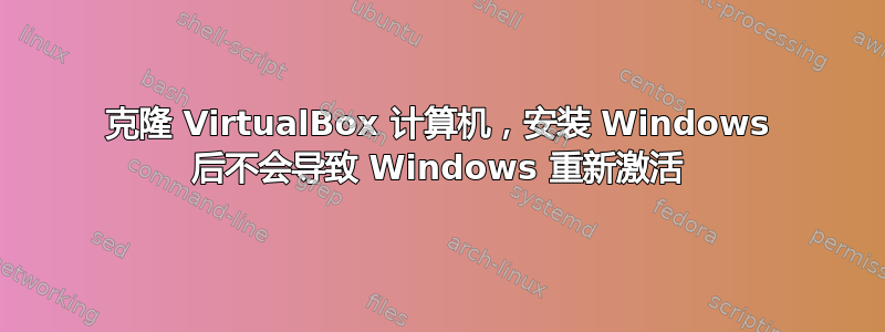 克隆 VirtualBox 计算机，安装 Windows 后不会导致 Windows 重新激活