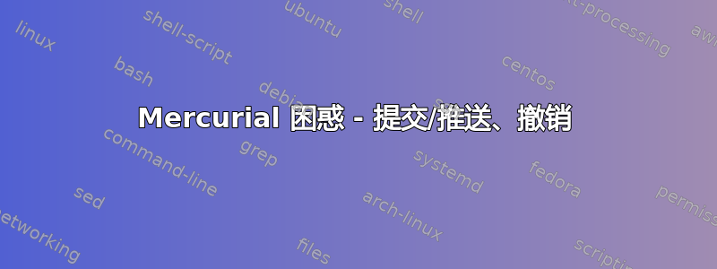 Mercurial 困惑 - 提交/推送、撤销