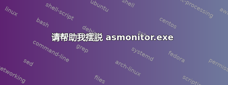 请帮助我摆脱 asmonitor.exe