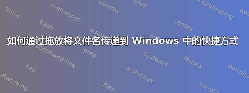 如何通过拖放将文件名传递到 Windows 中的快捷方式