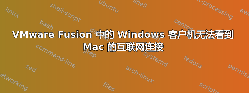 VMware Fusion 中的 Windows 客户机无法看到 Mac 的互联网连接