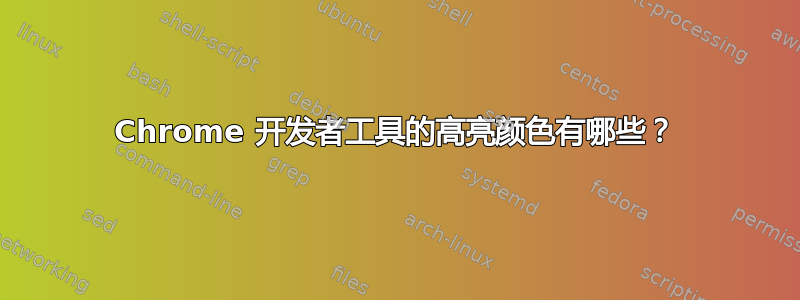 Chrome 开发者工具的高亮颜色有哪些？