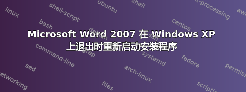 Microsoft Word 2007 在 Windows XP 上退出时重新启动安装程序