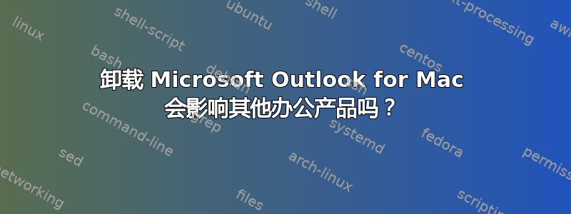 卸载 Microsoft Outlook for Mac 会影响其他办公产品吗？