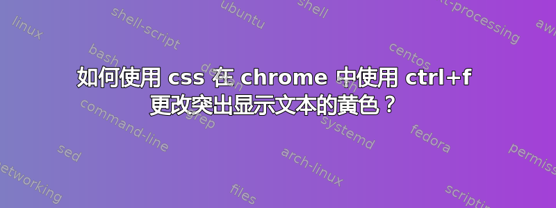 如何使用 css 在 chrome 中使用 ctrl+f 更改突出显示文本的黄色？