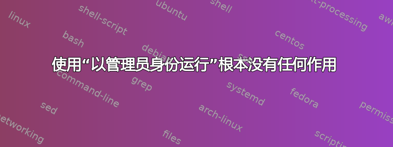 使用“以管理员身份运行”根本没有任何作用