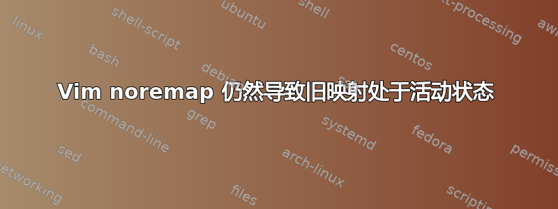 Vim noremap 仍然导致旧映射处于活动状态