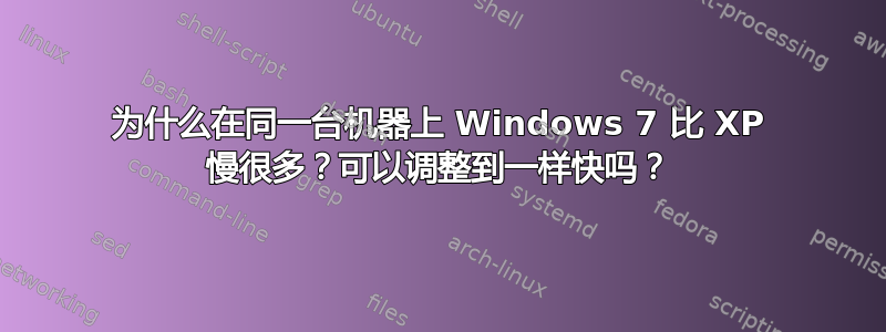 为什么在同一台机器上 Windows 7 比 XP 慢很多？可以调整到一样快吗？