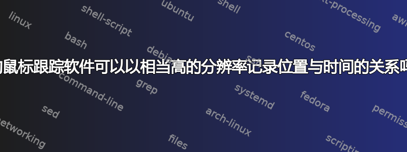 好的鼠标跟踪软件可以以相当高的分辨率记录位置与时间的关系吗？