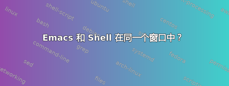 Emacs 和 Shell 在同一个窗口中？