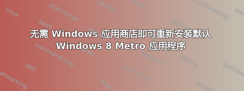 无需 Windows 应用商店即可重新安装默认 Windows 8 Metro 应用程序