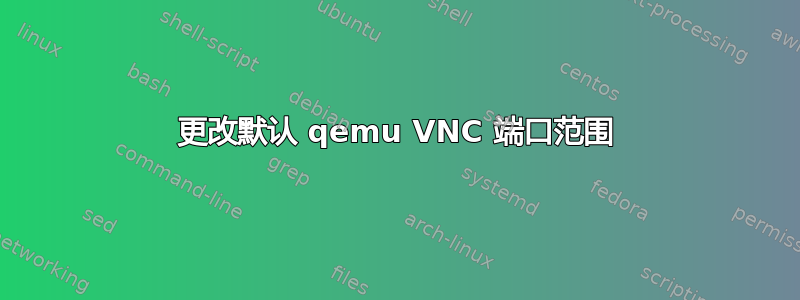 更改默认 qemu VNC 端口范围