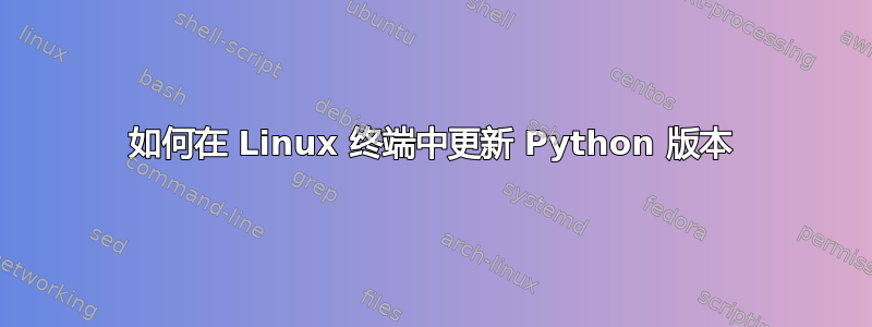 如何在 Linux 终端中更新 Python 版本