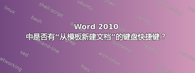 Word 2010 中是否有“从模板新建文档”的键盘快捷键？