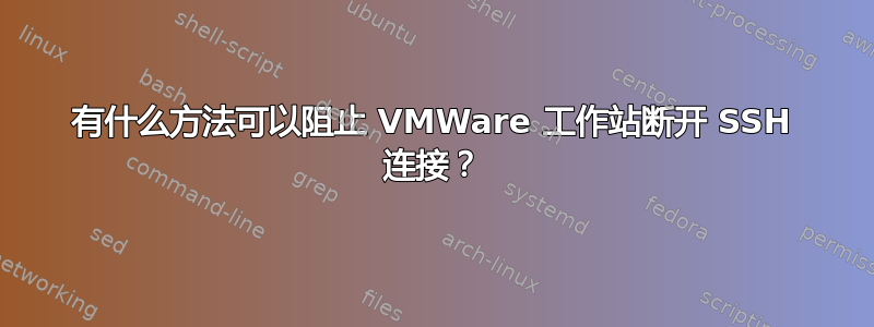 有什么方法可以阻止 VMWare 工作站断开 SSH 连接？