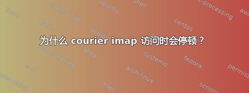 为什么 courier imap 访问时会停顿？