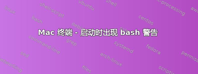 Mac 终端 - 启动时出现 bash 警告