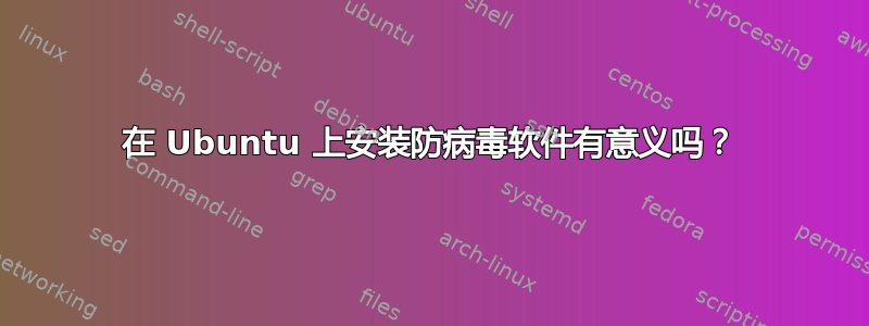 在 Ubuntu 上安装防病毒软件有意义吗？