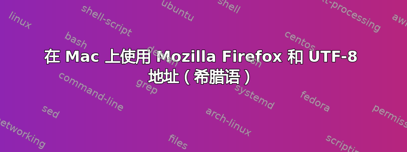 在 Mac 上使用 Mozilla Firefox 和 UTF-8 地址（希腊语）