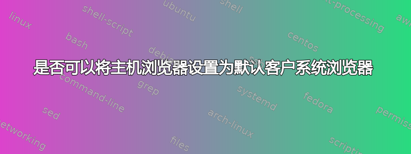 是否可以将主机浏览器设置为默认客户系统浏览器