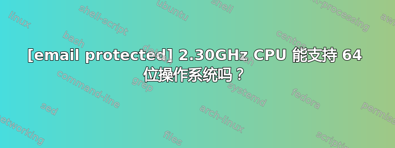 [email protected] 2.30GHz CPU 能支持 64 位操作系统吗？